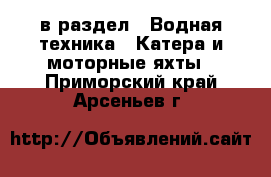  в раздел : Водная техника » Катера и моторные яхты . Приморский край,Арсеньев г.